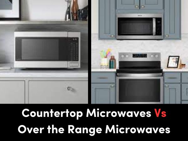 Countertop Microwaves Vs Over the Range Microwaves